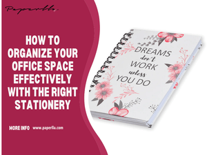 How to Organize Your Office Space Effectively with the Right Stationery
